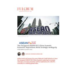 2025/08 - ASEANFocus+ - The Inaugural ASEAN-GCC-China Summit: Economic Aspirations Amid Strategic Ambiguity